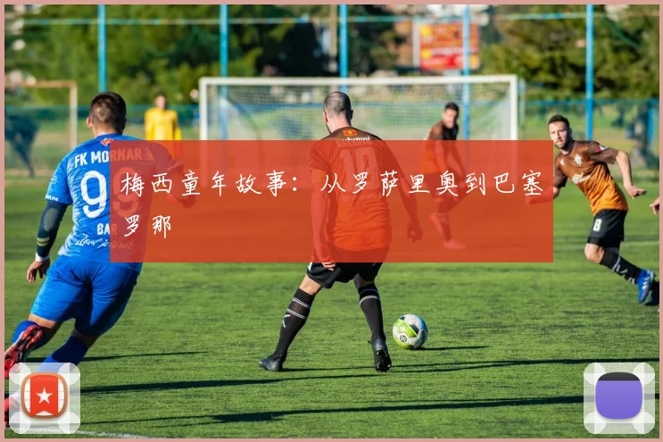 梅西童年故事:从罗萨里奥到巴塞罗那